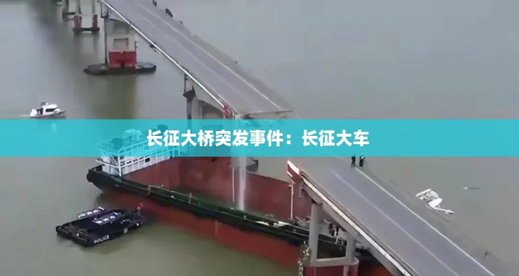 长征大桥突发事件：长征大车 