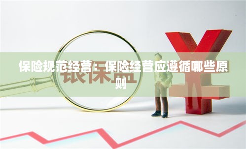保险规范经营：保险经营应遵循哪些原则 