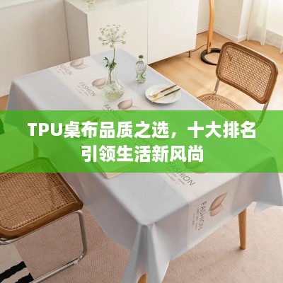 TPU桌布品质之选，十大排名引领生活新风尚