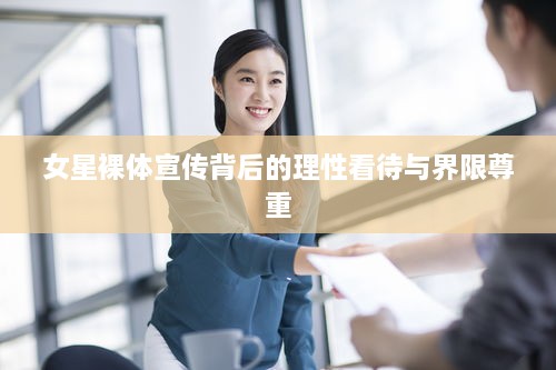 女星裸体宣传背后的理性看待与界限尊重