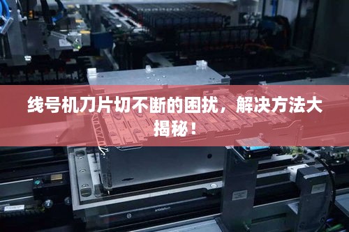 线号机刀片切不断的困扰，解决方法大揭秘！