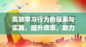 高效学习行为的探索与实践，提升效率，助力学习旅程飞跃