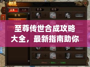 至尊传世合成攻略大全，最新指南助你轻松掌握！
