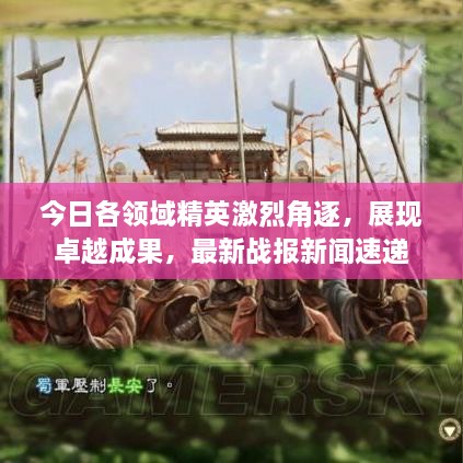 今日各领域精英激烈角逐，展现卓越成果，最新战报新闻速递