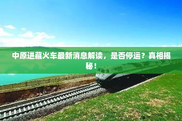 中原进藏火车最新消息解读，是否停运？真相揭秘！