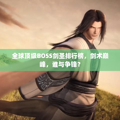 全球顶级BOSS剑圣排行榜，剑术巅峰，谁与争锋？