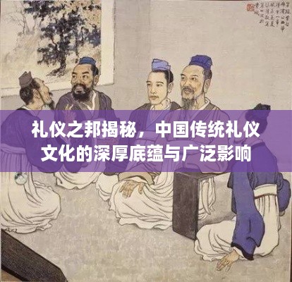 礼仪之邦揭秘，中国传统礼仪文化的深厚底蕴与广泛影响