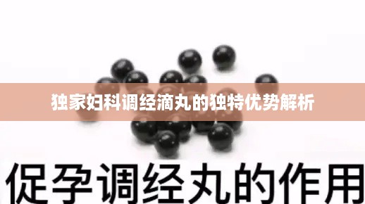 独家妇科调经滴丸的独特优势解析