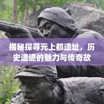 揭秘探寻元上都遗址，历史遗迹的魅力与传奇故事一网打尽！