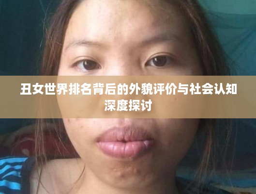 丑女世界排名背后的外貌评价与社会认知深度探讨