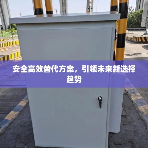 安全高效替代方案，引领未来新选择趋势
