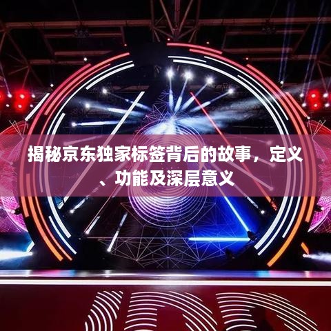 揭秘京东独家标签背后的故事，定义、功能及深层意义
