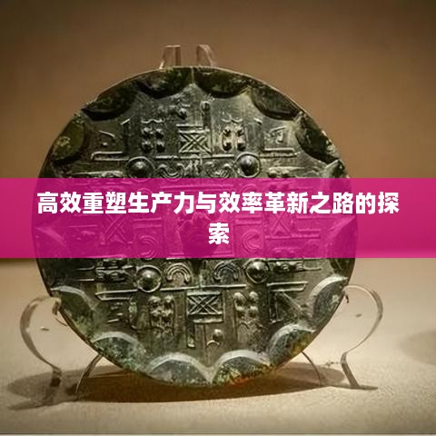 高效重塑生产力与效率革新之路的探索