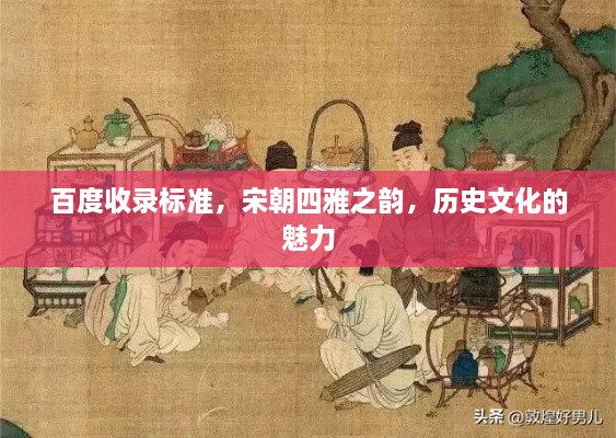 百度收录标准，宋朝四雅之韵，历史文化的魅力